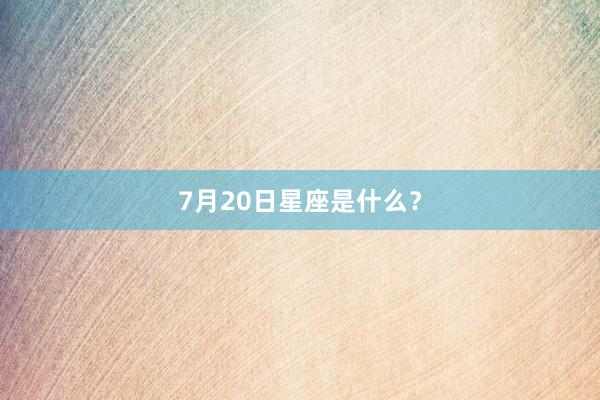 7月20日星座是什么？