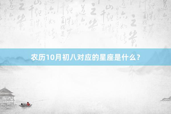 农历10月初八对应的星座是什么？