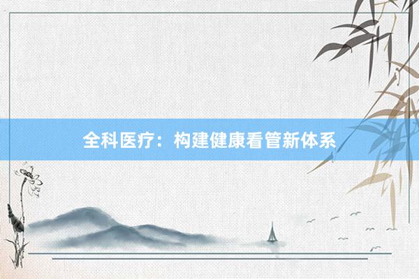全科医疗：构建健康看管新体系