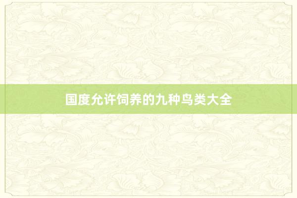 国度允许饲养的九种鸟类大全
